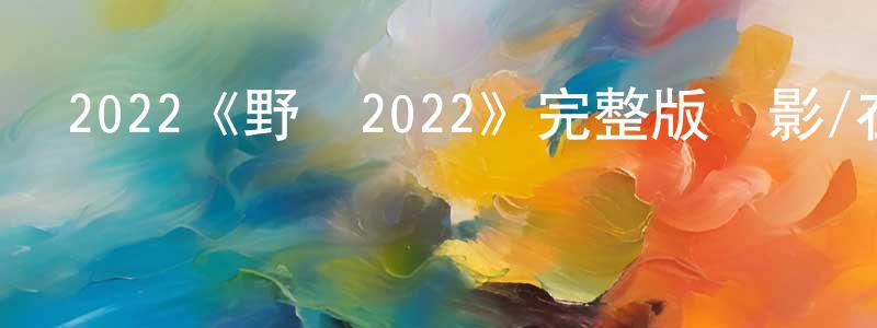 蔡水榮發布2022《野獸2022》完整版電影/在線觀看/百度云-美劇天堂
